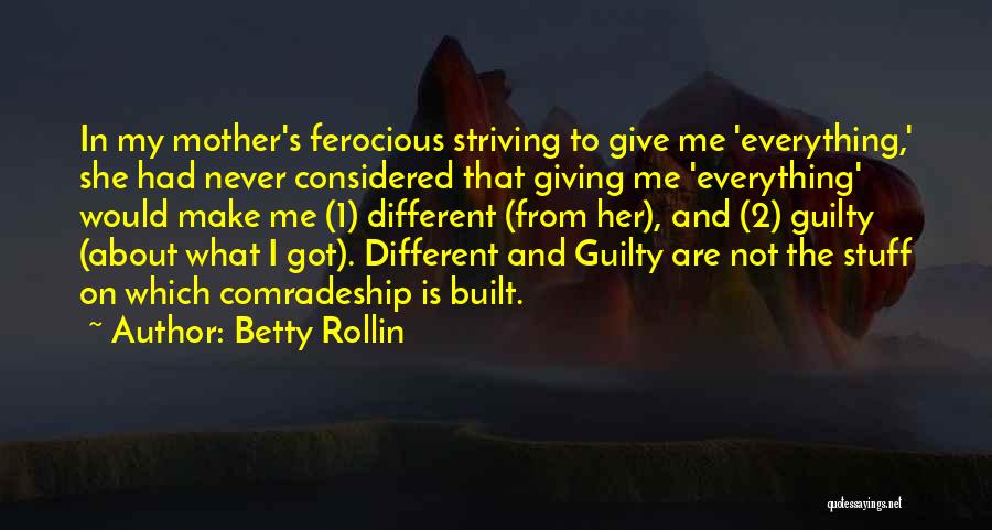 Betty Rollin Quotes: In My Mother's Ferocious Striving To Give Me 'everything,' She Had Never Considered That Giving Me 'everything' Would Make Me