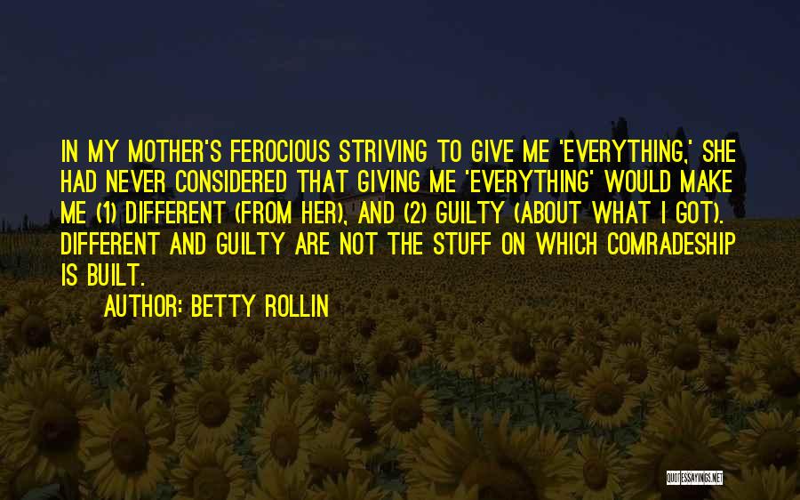 Betty Rollin Quotes: In My Mother's Ferocious Striving To Give Me 'everything,' She Had Never Considered That Giving Me 'everything' Would Make Me