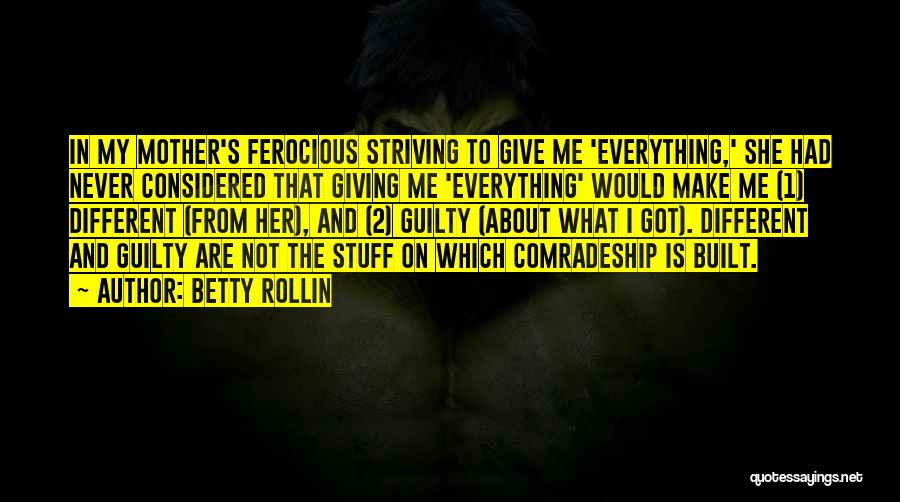 Betty Rollin Quotes: In My Mother's Ferocious Striving To Give Me 'everything,' She Had Never Considered That Giving Me 'everything' Would Make Me