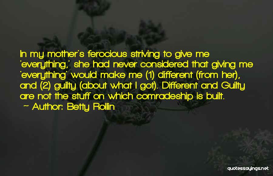 Betty Rollin Quotes: In My Mother's Ferocious Striving To Give Me 'everything,' She Had Never Considered That Giving Me 'everything' Would Make Me