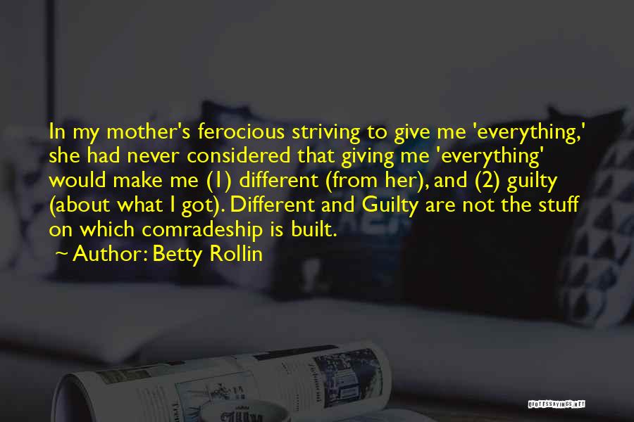 Betty Rollin Quotes: In My Mother's Ferocious Striving To Give Me 'everything,' She Had Never Considered That Giving Me 'everything' Would Make Me