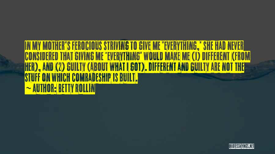 Betty Rollin Quotes: In My Mother's Ferocious Striving To Give Me 'everything,' She Had Never Considered That Giving Me 'everything' Would Make Me