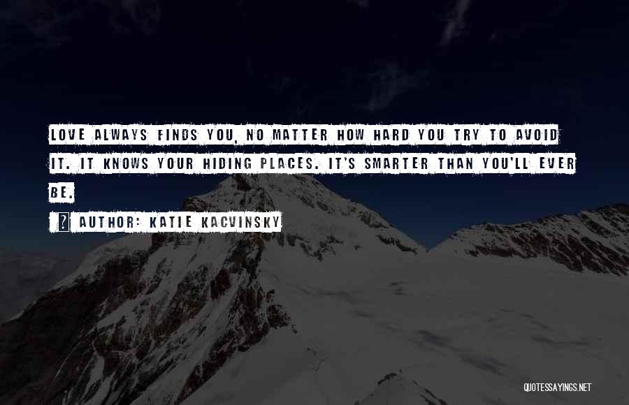Katie Kacvinsky Quotes: Love Always Finds You, No Matter How Hard You Try To Avoid It. It Knows Your Hiding Places. It's Smarter
