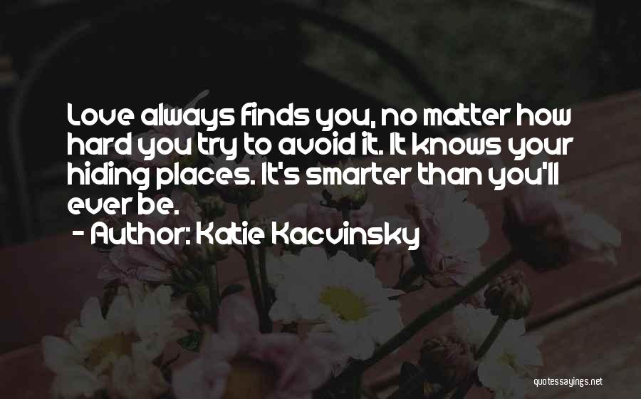 Katie Kacvinsky Quotes: Love Always Finds You, No Matter How Hard You Try To Avoid It. It Knows Your Hiding Places. It's Smarter
