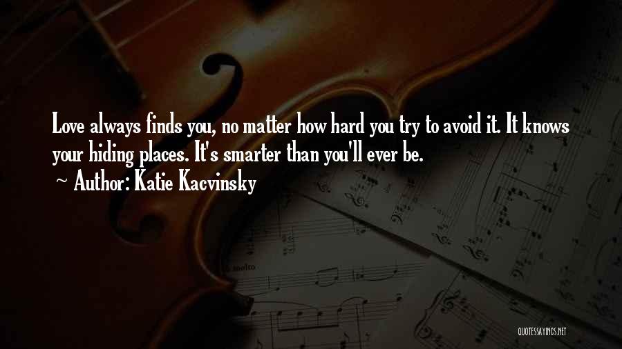 Katie Kacvinsky Quotes: Love Always Finds You, No Matter How Hard You Try To Avoid It. It Knows Your Hiding Places. It's Smarter