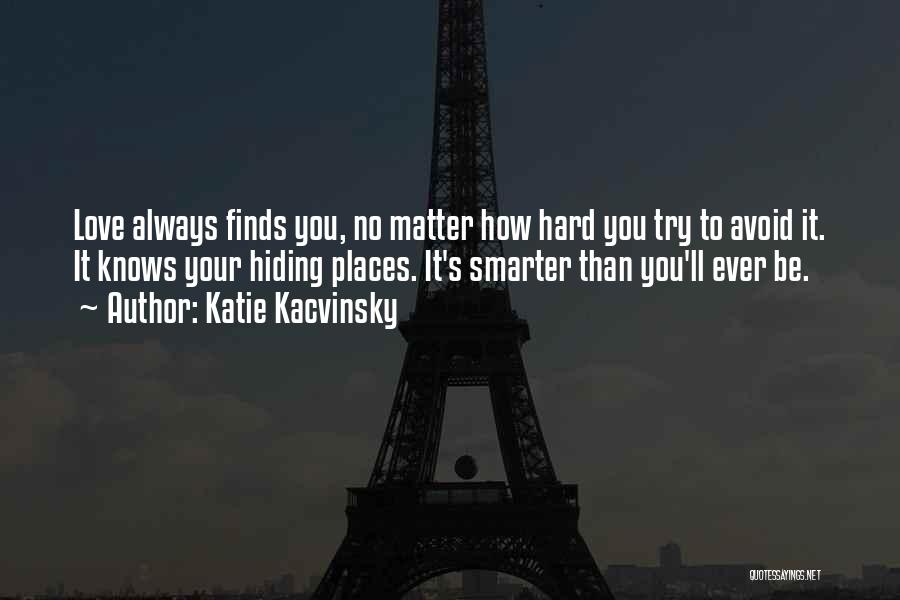 Katie Kacvinsky Quotes: Love Always Finds You, No Matter How Hard You Try To Avoid It. It Knows Your Hiding Places. It's Smarter