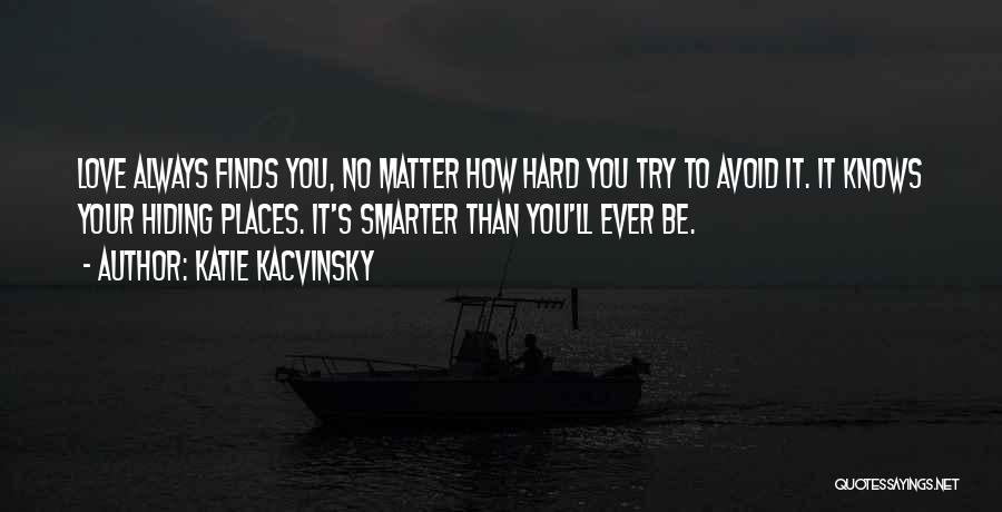 Katie Kacvinsky Quotes: Love Always Finds You, No Matter How Hard You Try To Avoid It. It Knows Your Hiding Places. It's Smarter