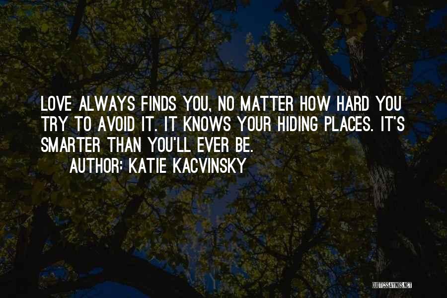 Katie Kacvinsky Quotes: Love Always Finds You, No Matter How Hard You Try To Avoid It. It Knows Your Hiding Places. It's Smarter