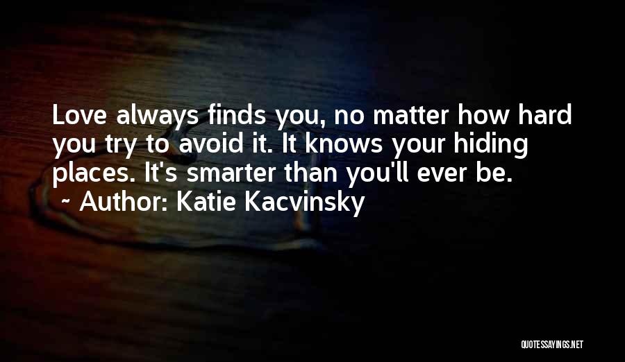 Katie Kacvinsky Quotes: Love Always Finds You, No Matter How Hard You Try To Avoid It. It Knows Your Hiding Places. It's Smarter