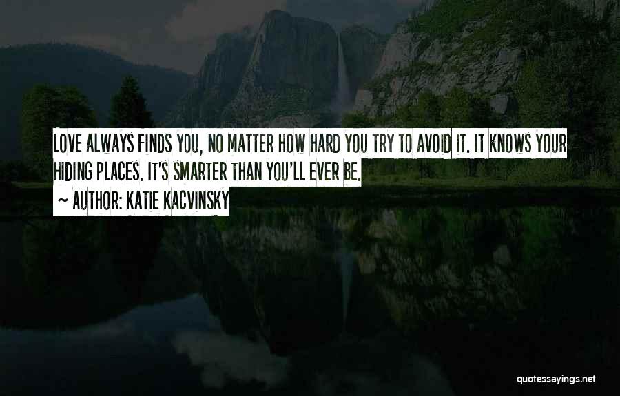 Katie Kacvinsky Quotes: Love Always Finds You, No Matter How Hard You Try To Avoid It. It Knows Your Hiding Places. It's Smarter