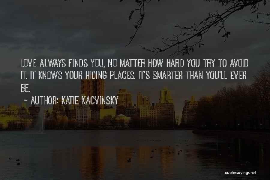Katie Kacvinsky Quotes: Love Always Finds You, No Matter How Hard You Try To Avoid It. It Knows Your Hiding Places. It's Smarter