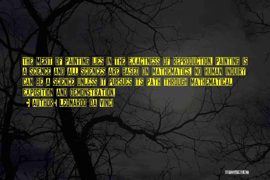 Leonardo Da Vinci Quotes: The Merit Of Painting Lies In The Exactness Of Reproduction. Painting Is A Science And All Sciences Are Based On