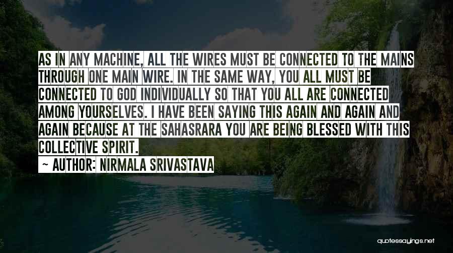 Nirmala Srivastava Quotes: As In Any Machine, All The Wires Must Be Connected To The Mains Through One Main Wire. In The Same