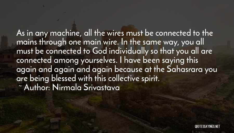 Nirmala Srivastava Quotes: As In Any Machine, All The Wires Must Be Connected To The Mains Through One Main Wire. In The Same
