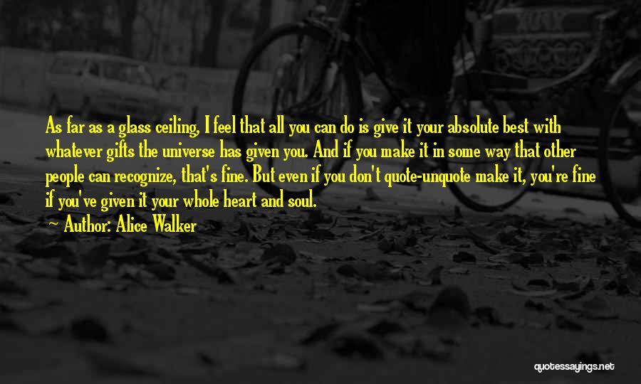 Alice Walker Quotes: As Far As A Glass Ceiling, I Feel That All You Can Do Is Give It Your Absolute Best With