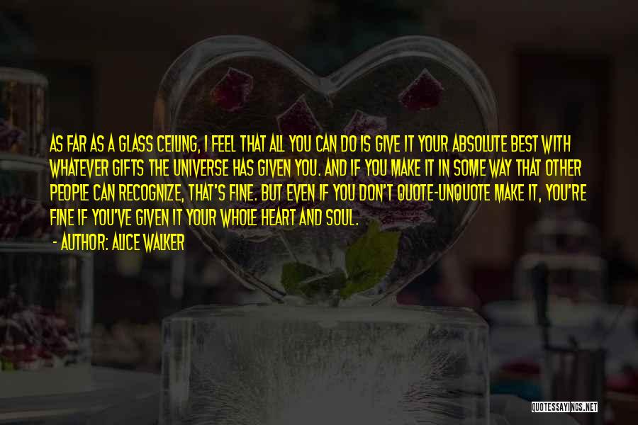 Alice Walker Quotes: As Far As A Glass Ceiling, I Feel That All You Can Do Is Give It Your Absolute Best With