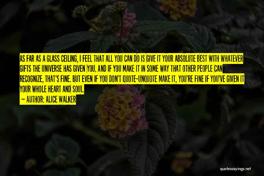 Alice Walker Quotes: As Far As A Glass Ceiling, I Feel That All You Can Do Is Give It Your Absolute Best With