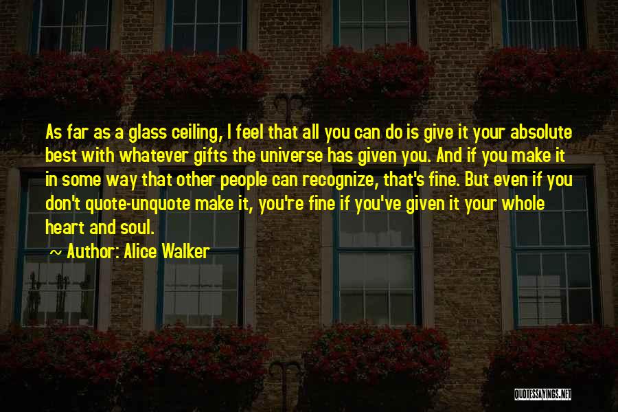 Alice Walker Quotes: As Far As A Glass Ceiling, I Feel That All You Can Do Is Give It Your Absolute Best With