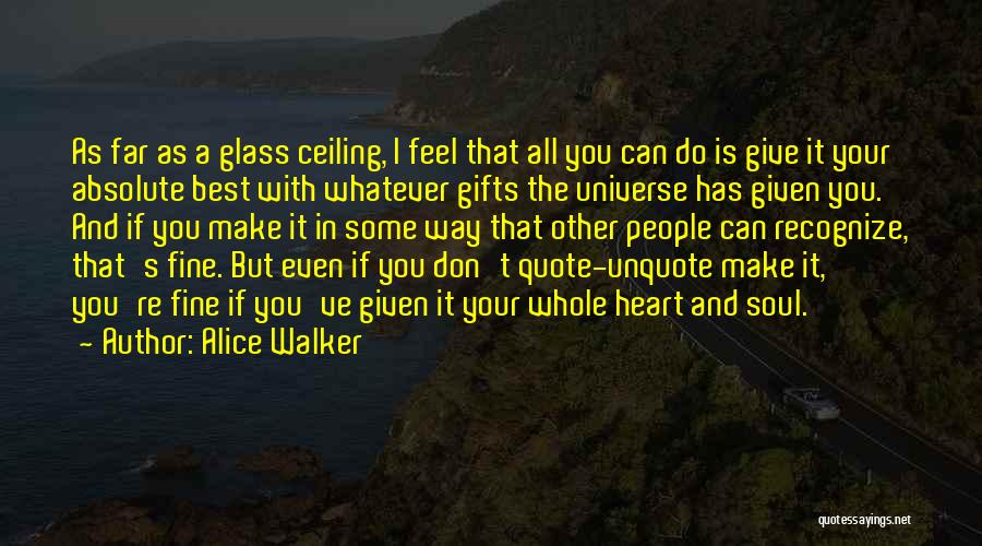 Alice Walker Quotes: As Far As A Glass Ceiling, I Feel That All You Can Do Is Give It Your Absolute Best With