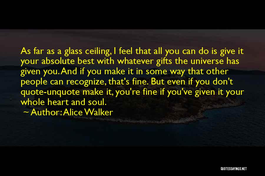Alice Walker Quotes: As Far As A Glass Ceiling, I Feel That All You Can Do Is Give It Your Absolute Best With