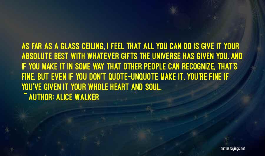 Alice Walker Quotes: As Far As A Glass Ceiling, I Feel That All You Can Do Is Give It Your Absolute Best With