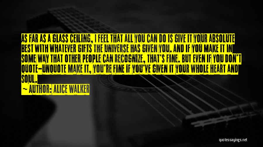 Alice Walker Quotes: As Far As A Glass Ceiling, I Feel That All You Can Do Is Give It Your Absolute Best With