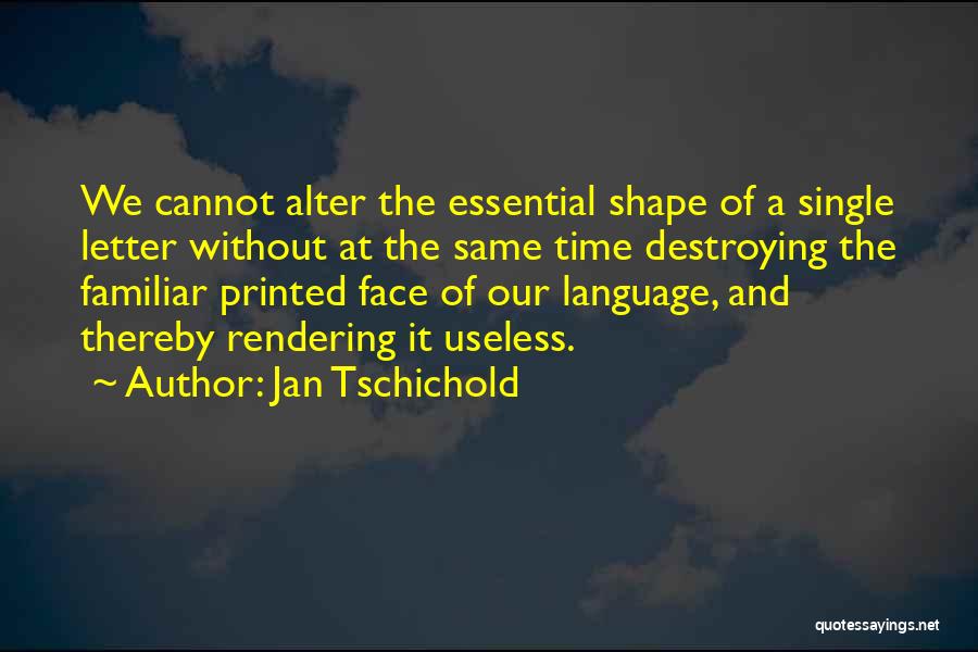 Jan Tschichold Quotes: We Cannot Alter The Essential Shape Of A Single Letter Without At The Same Time Destroying The Familiar Printed Face