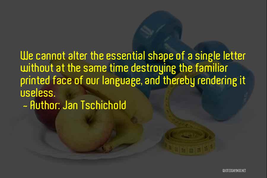 Jan Tschichold Quotes: We Cannot Alter The Essential Shape Of A Single Letter Without At The Same Time Destroying The Familiar Printed Face