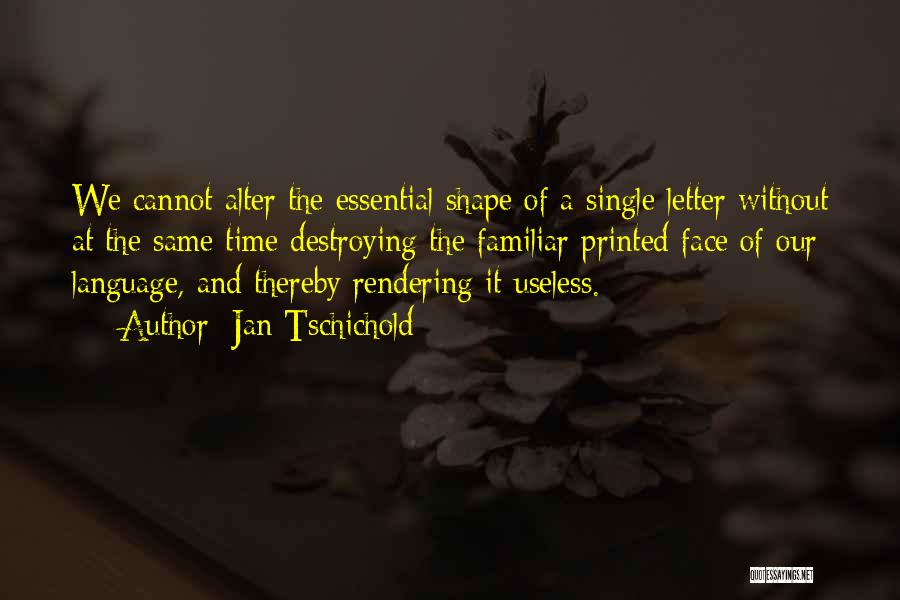 Jan Tschichold Quotes: We Cannot Alter The Essential Shape Of A Single Letter Without At The Same Time Destroying The Familiar Printed Face