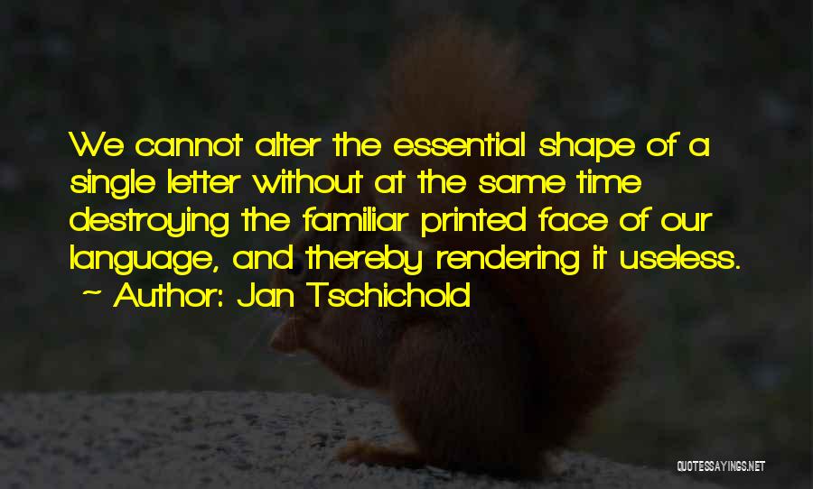 Jan Tschichold Quotes: We Cannot Alter The Essential Shape Of A Single Letter Without At The Same Time Destroying The Familiar Printed Face