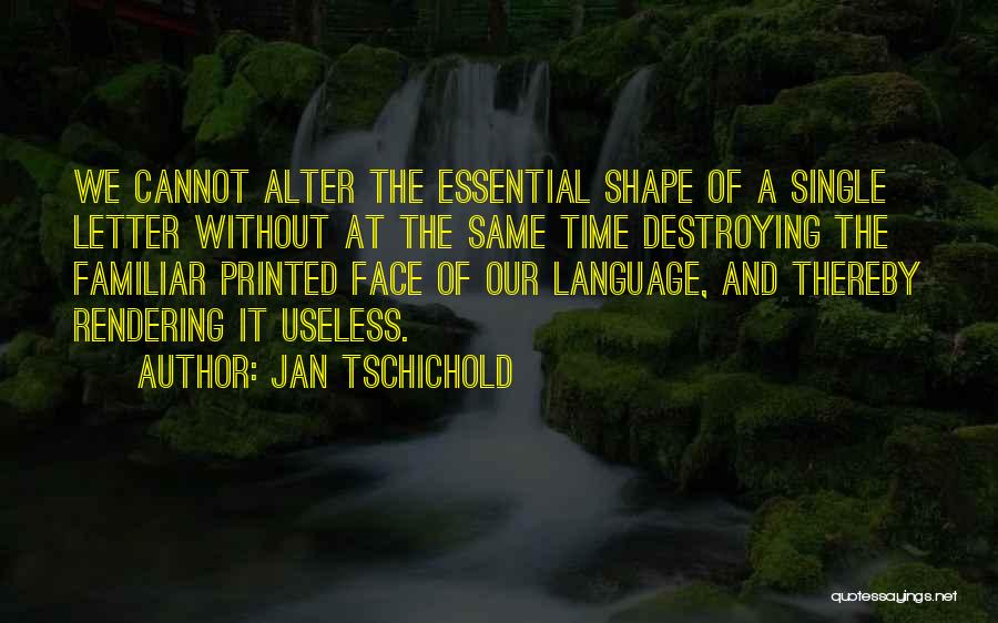 Jan Tschichold Quotes: We Cannot Alter The Essential Shape Of A Single Letter Without At The Same Time Destroying The Familiar Printed Face