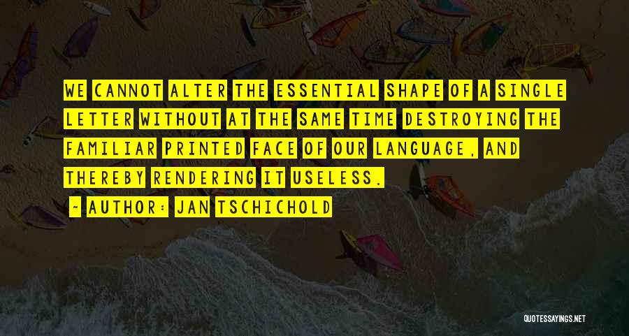 Jan Tschichold Quotes: We Cannot Alter The Essential Shape Of A Single Letter Without At The Same Time Destroying The Familiar Printed Face