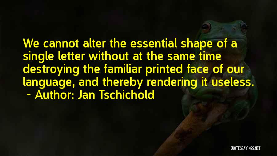 Jan Tschichold Quotes: We Cannot Alter The Essential Shape Of A Single Letter Without At The Same Time Destroying The Familiar Printed Face