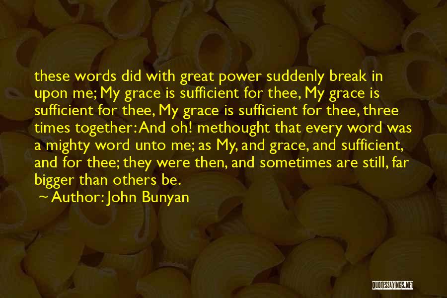 John Bunyan Quotes: These Words Did With Great Power Suddenly Break In Upon Me; My Grace Is Sufficient For Thee, My Grace Is