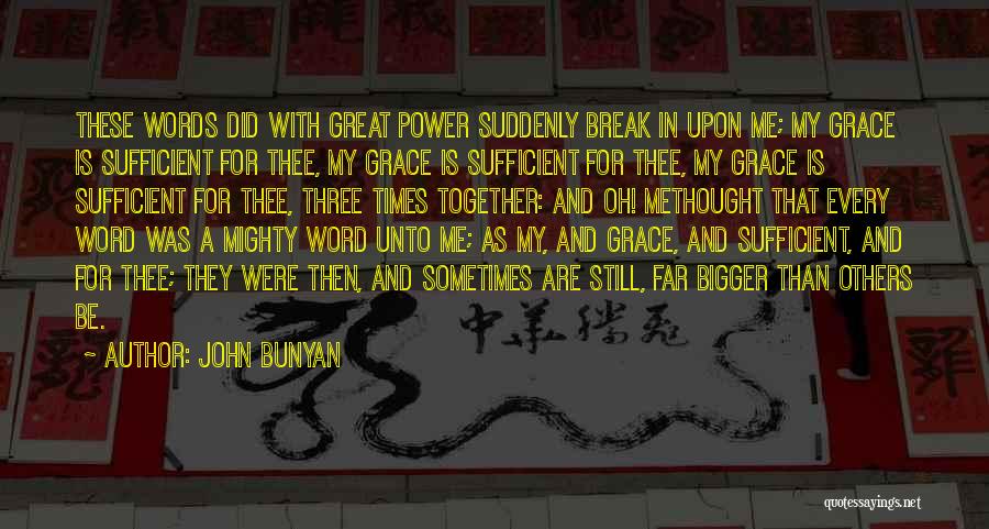 John Bunyan Quotes: These Words Did With Great Power Suddenly Break In Upon Me; My Grace Is Sufficient For Thee, My Grace Is