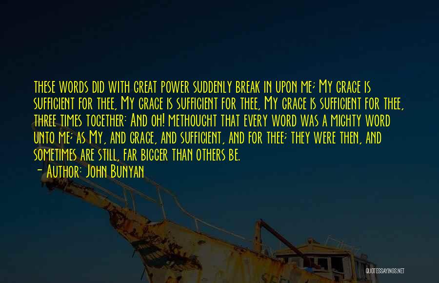 John Bunyan Quotes: These Words Did With Great Power Suddenly Break In Upon Me; My Grace Is Sufficient For Thee, My Grace Is