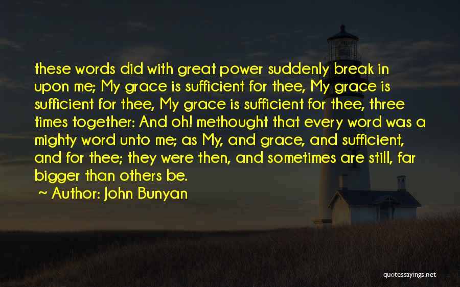 John Bunyan Quotes: These Words Did With Great Power Suddenly Break In Upon Me; My Grace Is Sufficient For Thee, My Grace Is