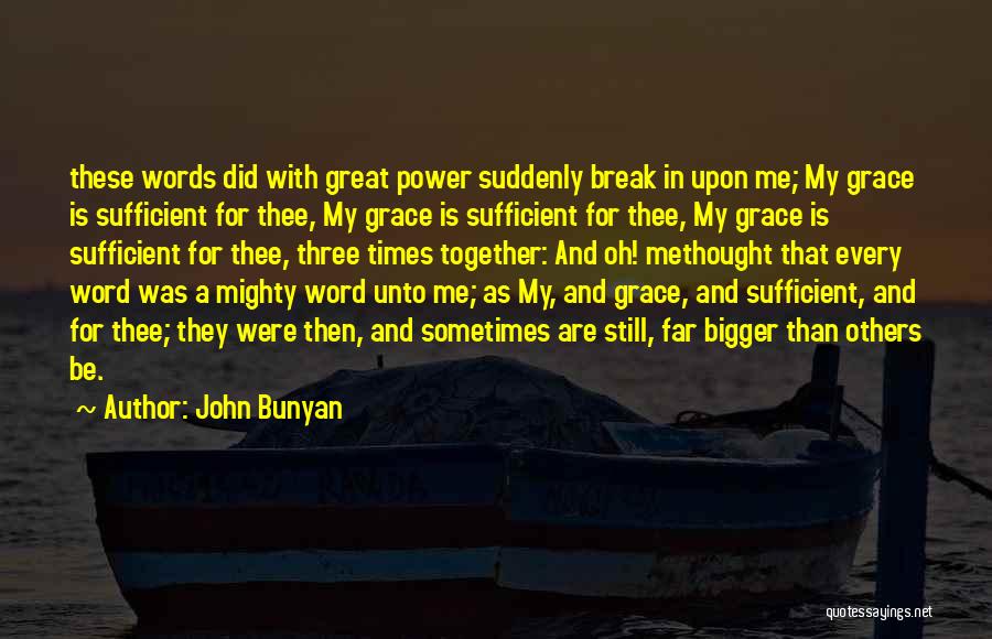 John Bunyan Quotes: These Words Did With Great Power Suddenly Break In Upon Me; My Grace Is Sufficient For Thee, My Grace Is