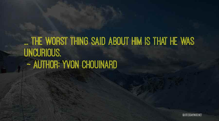 Yvon Chouinard Quotes: ... The Worst Thing Said About Him Is That He Was Uncurious.