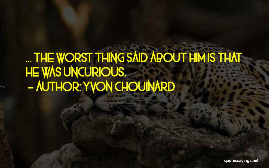 Yvon Chouinard Quotes: ... The Worst Thing Said About Him Is That He Was Uncurious.