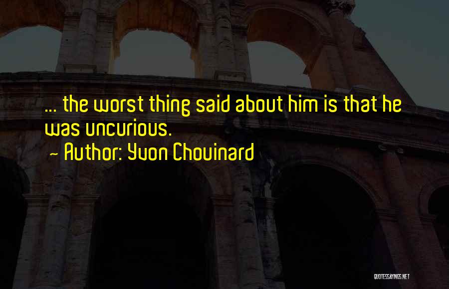 Yvon Chouinard Quotes: ... The Worst Thing Said About Him Is That He Was Uncurious.