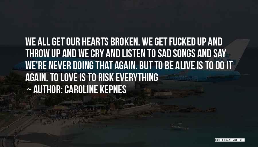 Caroline Kepnes Quotes: We All Get Our Hearts Broken. We Get Fucked Up And Throw Up And We Cry And Listen To Sad