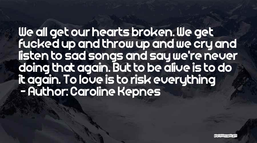 Caroline Kepnes Quotes: We All Get Our Hearts Broken. We Get Fucked Up And Throw Up And We Cry And Listen To Sad