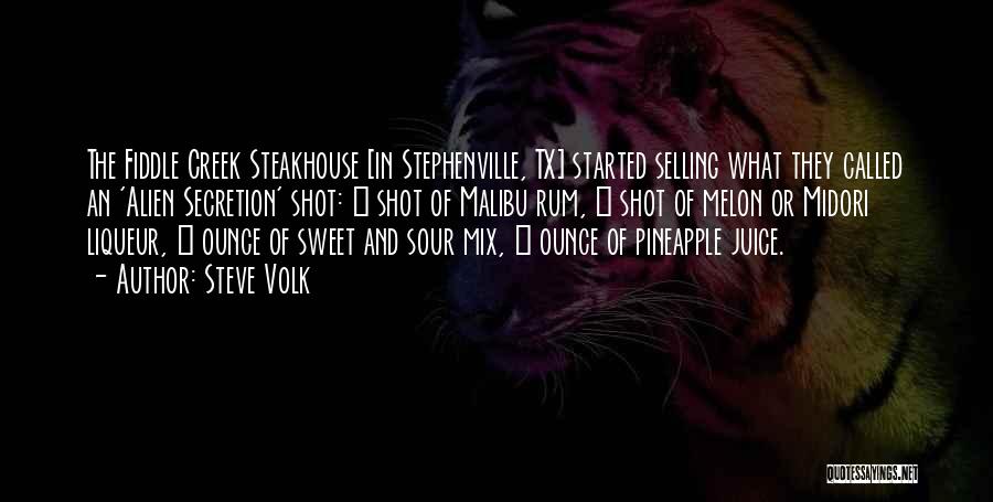 Steve Volk Quotes: The Fiddle Creek Steakhouse [in Stephenville, Tx] Started Selling What They Called An 'alien Secretion' Shot: ¾ Shot Of Malibu