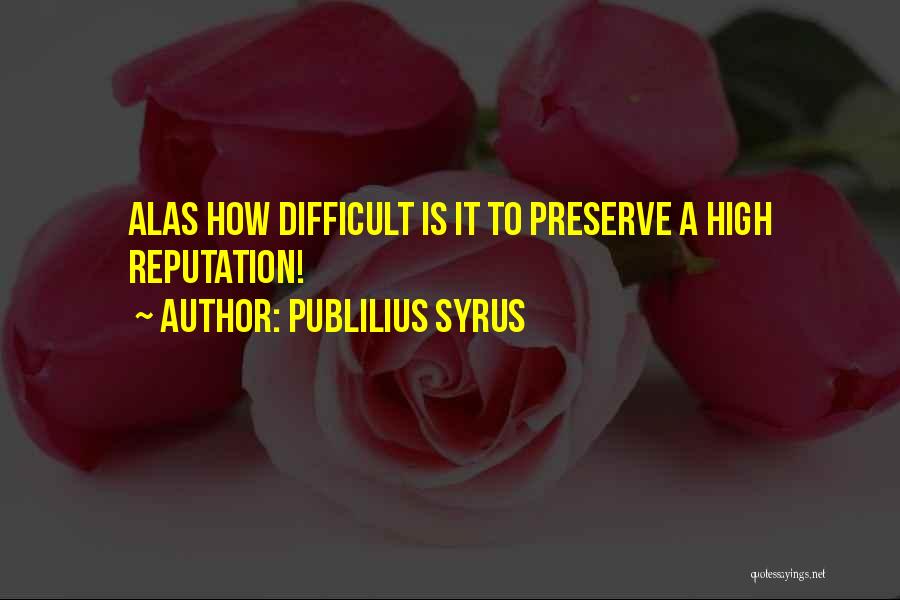 Publilius Syrus Quotes: Alas How Difficult Is It To Preserve A High Reputation!