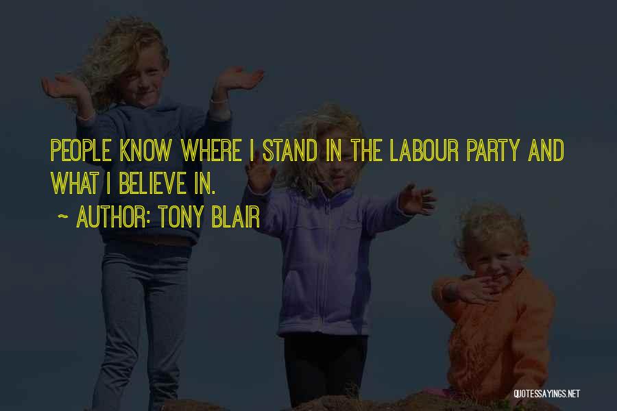 Tony Blair Quotes: People Know Where I Stand In The Labour Party And What I Believe In.