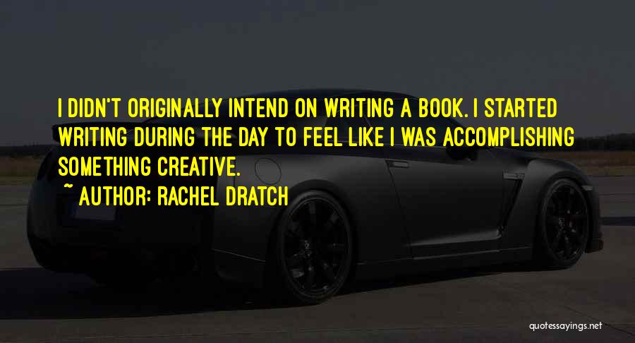 Rachel Dratch Quotes: I Didn't Originally Intend On Writing A Book. I Started Writing During The Day To Feel Like I Was Accomplishing