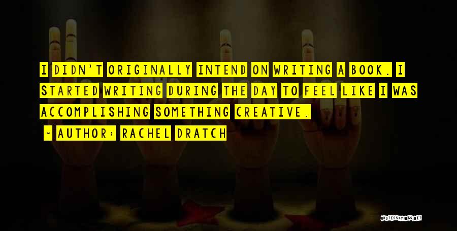 Rachel Dratch Quotes: I Didn't Originally Intend On Writing A Book. I Started Writing During The Day To Feel Like I Was Accomplishing