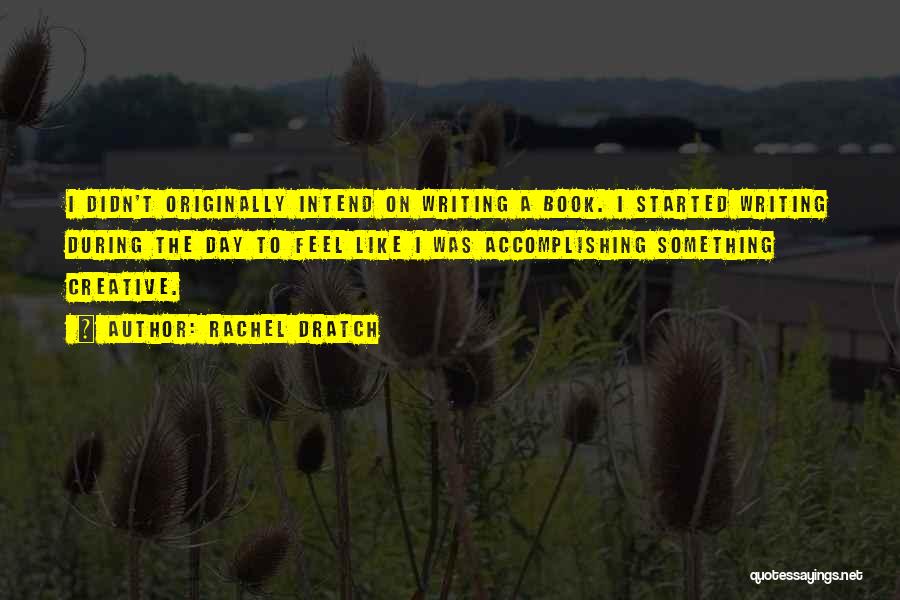 Rachel Dratch Quotes: I Didn't Originally Intend On Writing A Book. I Started Writing During The Day To Feel Like I Was Accomplishing