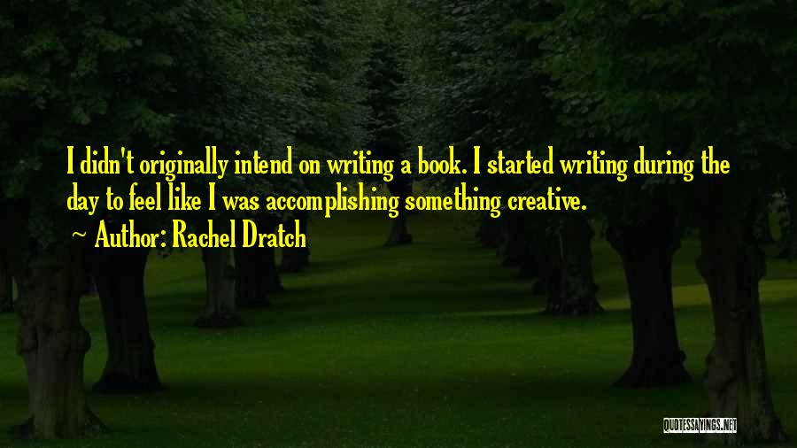 Rachel Dratch Quotes: I Didn't Originally Intend On Writing A Book. I Started Writing During The Day To Feel Like I Was Accomplishing